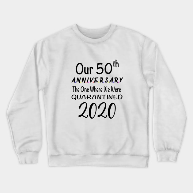 Our 50th Anniversary The One Where We Were Quarantined 2020 Crewneck Sweatshirt by designs4up
